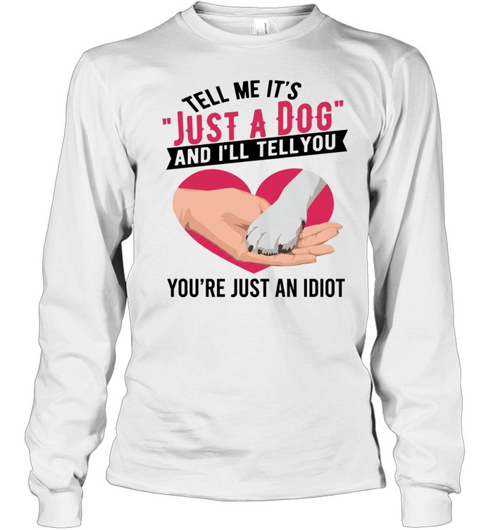 Tell Me It's Just A Dog And I'll Tell You You're Just An Idiot T Long Sleeved T-shirt