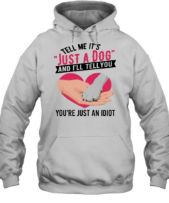 Tell Me It's Just A Dog And I'll Tell You You're Just An Idiot T Unisex Hoodie