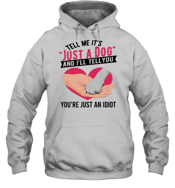 Tell Me It's Just A Dog And I'll Tell You You're Just An Idiot T Unisex Hoodie