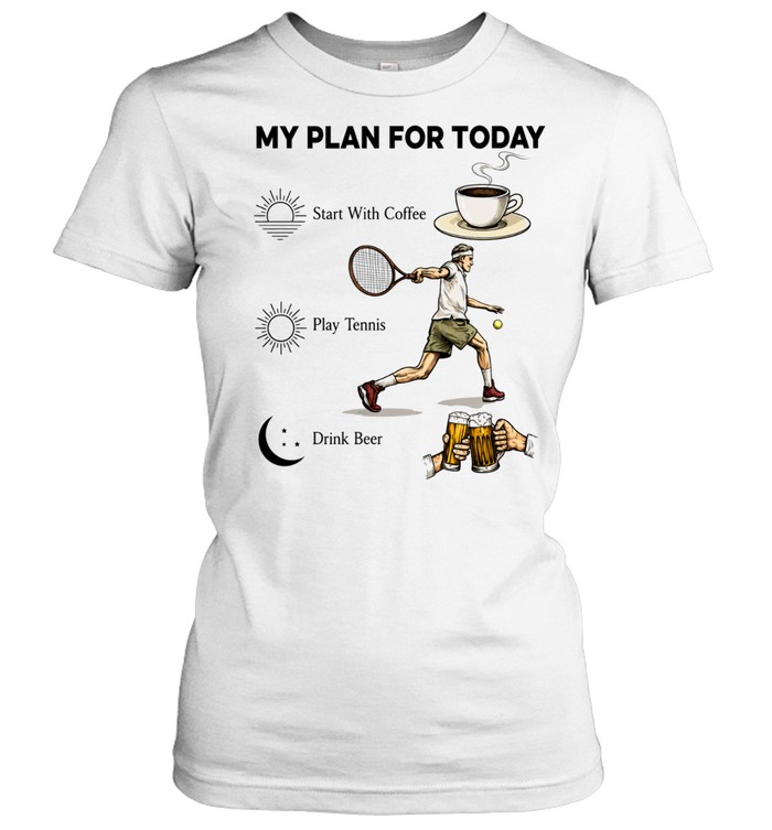 Tennis Player Coffee Play Tennis Drink Beer My Plan for Today Life Humor T Classic Women's T-shirt