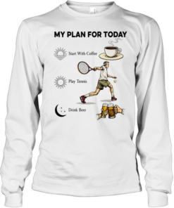 Tennis Player Coffee Play Tennis Drink Beer My Plan for Today Life Humor T Long Sleeved T-shirt