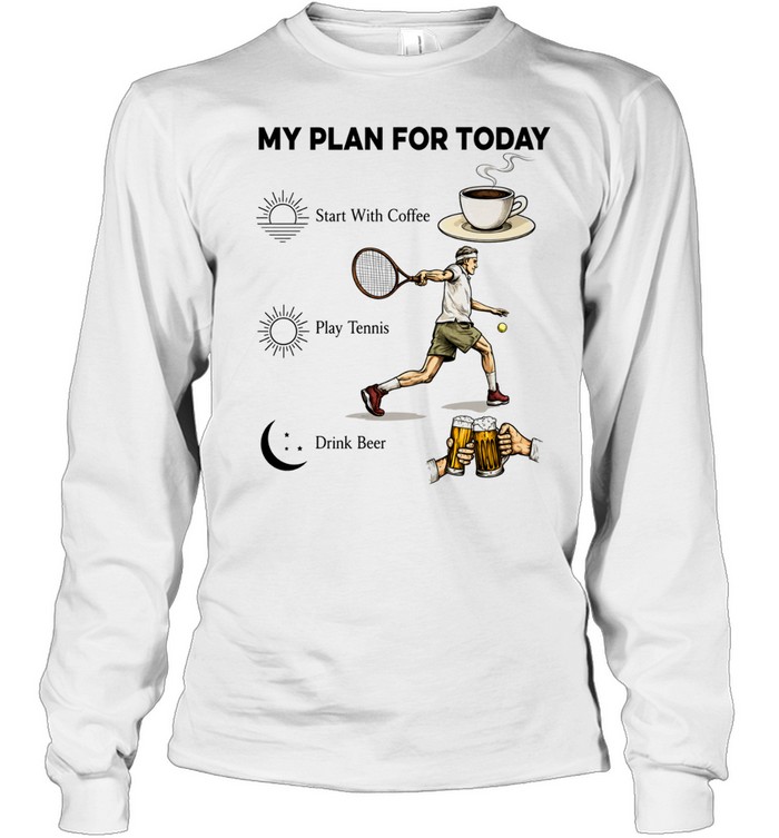 Tennis Player Coffee Play Tennis Drink Beer My Plan for Today Life Humor T Long Sleeved T-shirt