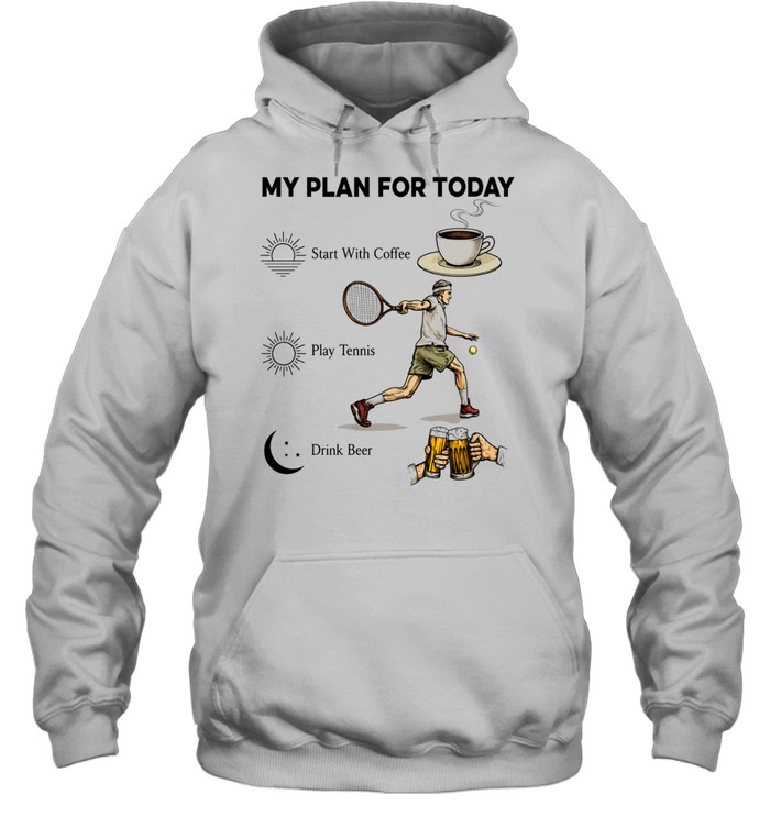 Tennis Player Coffee Play Tennis Drink Beer My Plan for Today Life Humor T Unisex Hoodie