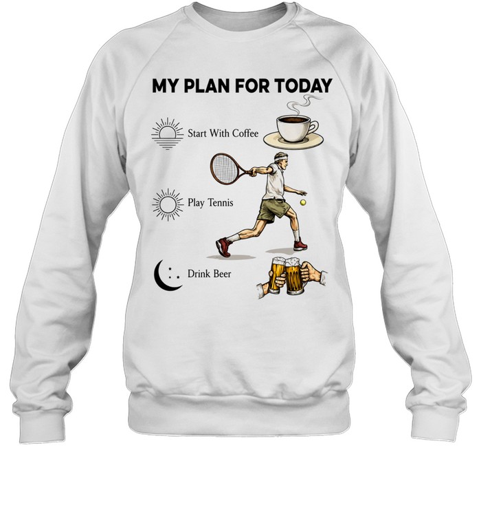 Tennis Player Coffee Play Tennis Drink Beer My Plan for Today Life Humor T Unisex Sweatshirt