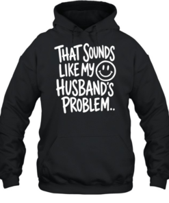 That sounds like my smile husband’s problem T Unisex Hoodie