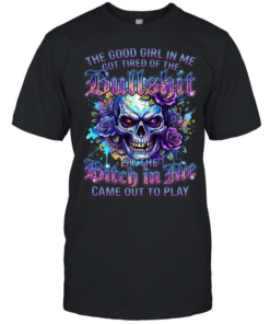 The Good Girl Got Tired Of The Bullshit In Me So The Bitch Came Out To Play  Classic Men's T-shirt