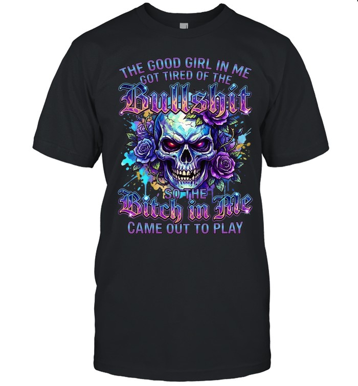 The Good Girl Got Tired Of The Bullshit In Me So The Bitch Came Out To Play Classic Men's T-shirt