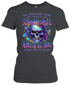 The Good Girl Got Tired Of The Bullshit In Me So The Bitch Came Out To Play Classic Women's T-shirt