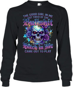 The Good Girl Got Tired Of The Bullshit In Me So The Bitch Came Out To Play Long Sleeved T-shirt