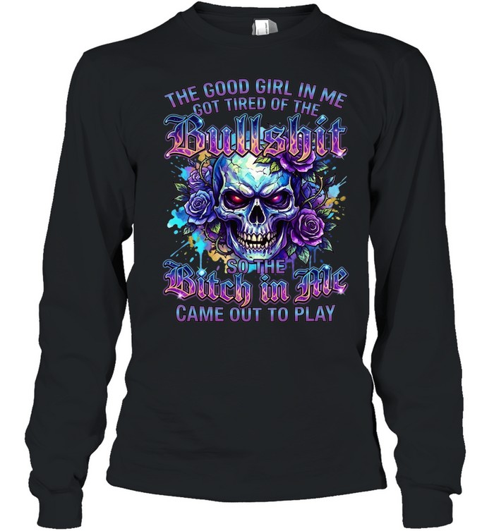The Good Girl Got Tired Of The Bullshit In Me So The Bitch Came Out To Play Long Sleeved T-shirt
