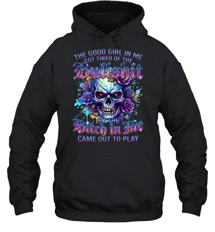 The Good Girl Got Tired Of The Bullshit In Me So The Bitch Came Out To Play Unisex Hoodie