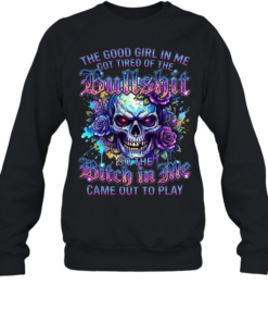 The Good Girl Got Tired Of The Bullshit In Me So The Bitch Came Out To Play Unisex Sweatshirt
