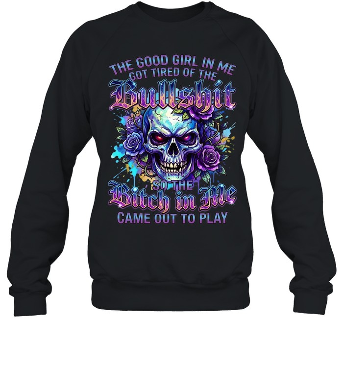 The Good Girl Got Tired Of The Bullshit In Me So The Bitch Came Out To Play Unisex Sweatshirt