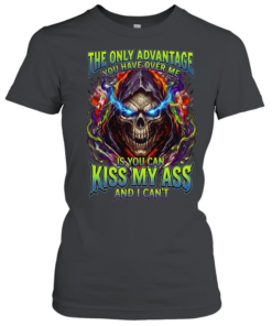 The Only Advantage You Have Over Me Is You Can Kiss My Ass And I Can’t Classic Women's T-shirt
