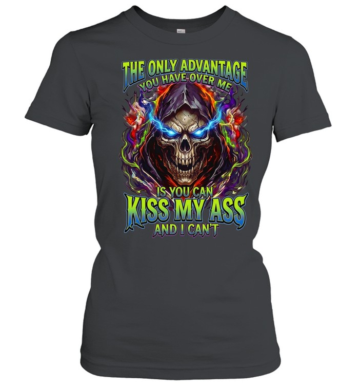 The Only Advantage You Have Over Me Is You Can Kiss My Ass And I Can’t Classic Women's T-shirt