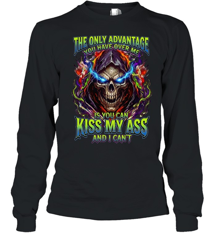 The Only Advantage You Have Over Me Is You Can Kiss My Ass And I Can’t Long Sleeved T-shirt