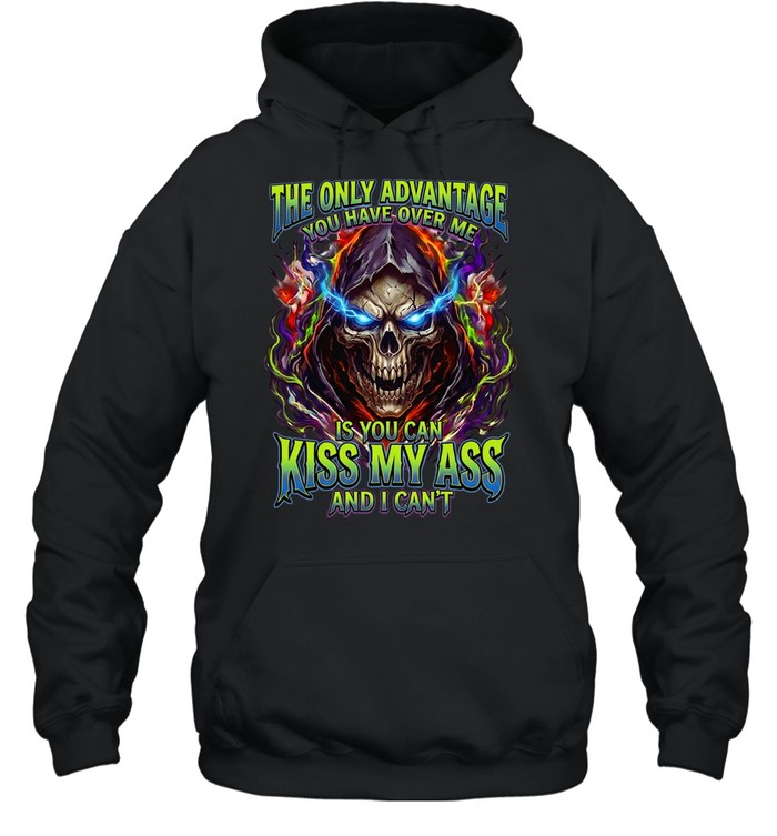 The Only Advantage You Have Over Me Is You Can Kiss My Ass And I Can’t Unisex Hoodie