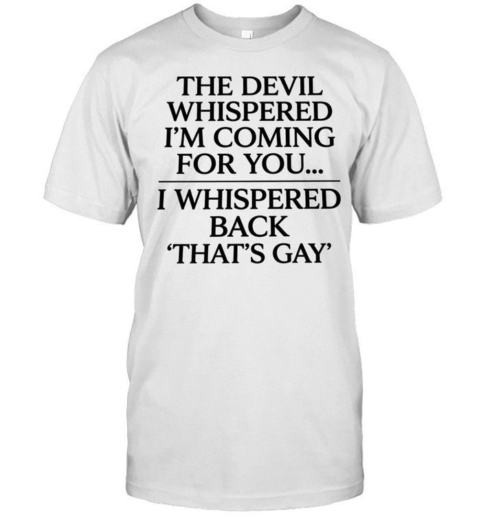 The devil whispered I’m coming for you I whispered back that’s gay Classic Men's T-shirt