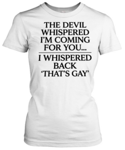 The devil whispered I’m coming for you I whispered back that’s gay Classic Women's T-shirt