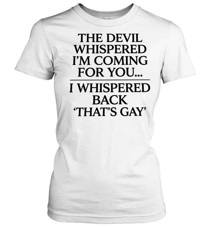 The devil whispered I’m coming for you I whispered back that’s gay Classic Women's T-shirt