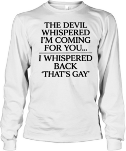 The devil whispered I’m coming for you I whispered back that’s gay Long Sleeved T-shirt