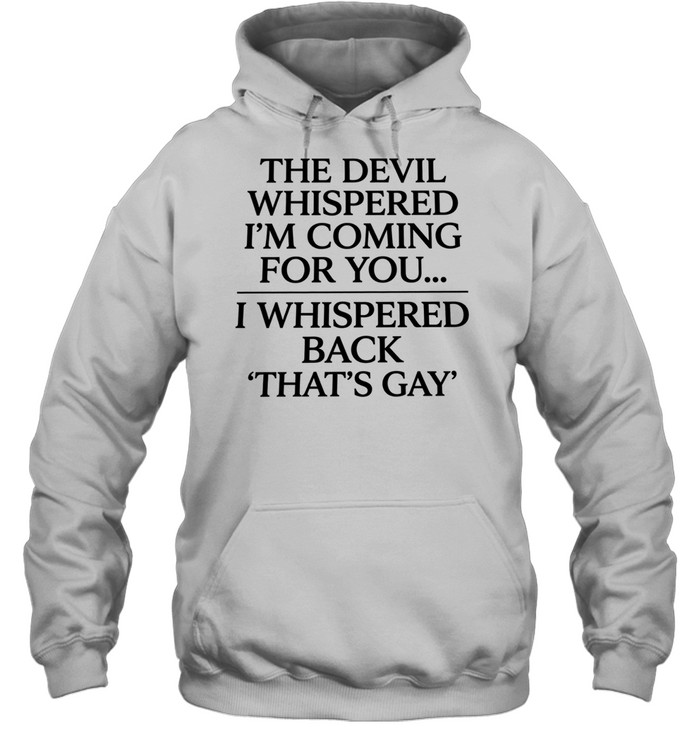 The devil whispered I’m coming for you I whispered back that’s gay Unisex Hoodie