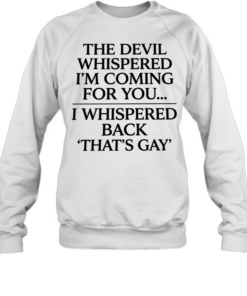 The devil whispered I’m coming for you I whispered back that’s gay Unisex Sweatshirt