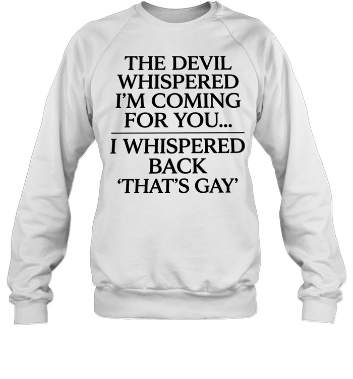 The devil whispered I’m coming for you I whispered back that’s gay Unisex Sweatshirt