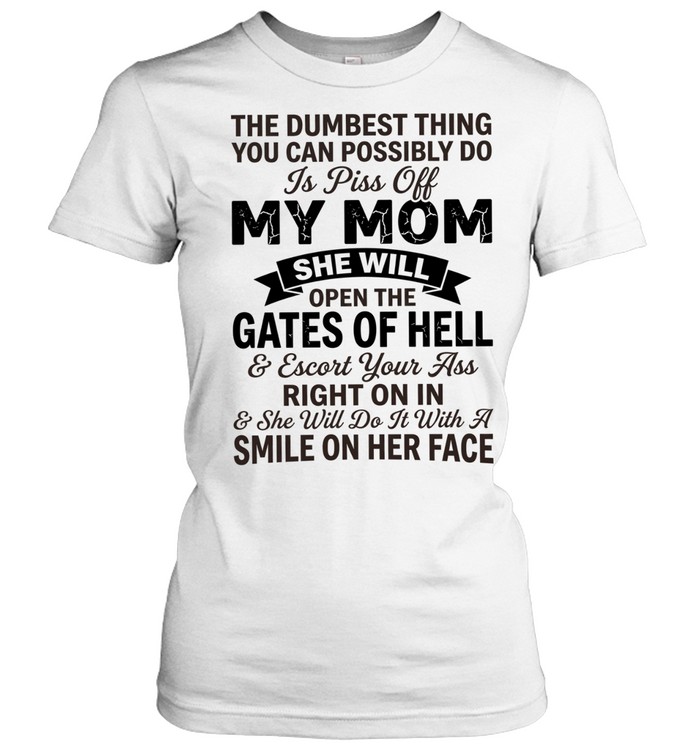 The dumbest thing you can possibly do is pissoff my mom Classic Women's T-shirt