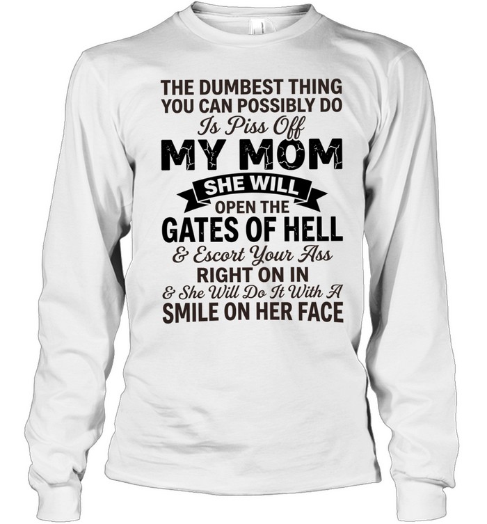 The dumbest thing you can possibly do is pissoff my mom Long Sleeved T-shirt