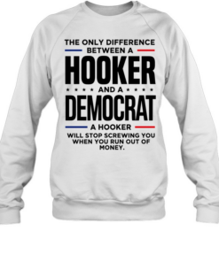 The only difference between a hooker and a democrat a hooker will stop screwing you  Unisex Sweatshirt