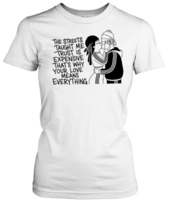 The streets tayght me trust is expensive that’s why your love means everything kiss love T Classic Women's T-shirt