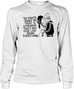 The streets tayght me trust is expensive that’s why your love means everything kiss love T Long Sleeved T-shirt