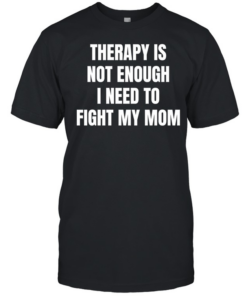 Therapy is not enough I need to fight my mom  Classic Men's T-shirt