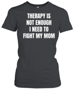 Therapy is not enough I need to fight my mom  Classic Women's T-shirt