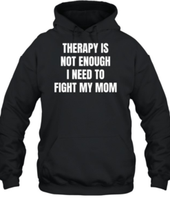 Therapy is not enough I need to fight my mom  Unisex Hoodie
