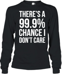 There’s a 99.9% chance I need a Monster and a 100% chance T Long Sleeved T-shirt