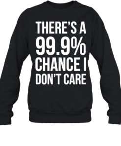 There’s a 99.9% chance I need a Monster and a 100% chance T Unisex Sweatshirt