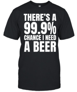 There’s a 99.9% chance I need a Natural Light and a 100% chance T Classic Men's T-shirt