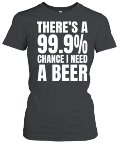 There’s a 99.9% chance I need a Natural Light and a 100% chance T Classic Women's T-shirt