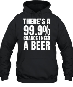 There’s a 99.9% chance I need a Natural Light and a 100% chance T Unisex Hoodie