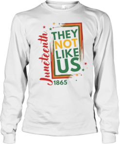 They Not Like Us Juneteenth T- Long Sleeved T-shirt