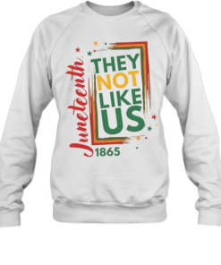 They Not Like Us Juneteenth T- Unisex Sweatshirt