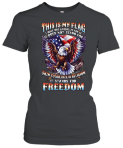 This Is My Flag I Will Not Apologize For It It Does Not Stand For Skin Color Race Or Religion It Stands For Freedom T Classic Women's T-shirt