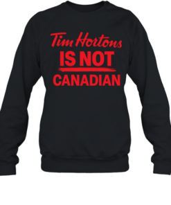 Tim Hortons is not Canadian T Unisex Sweatshirt