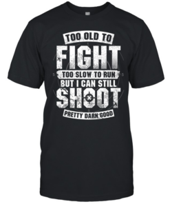 Too Old To Fight Too Slow To Run But I Can Still Shoot Pretty Damn Good T Classic Men's T-shirt