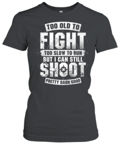Too Old To Fight Too Slow To Run But I Can Still Shoot Pretty Damn Good T Classic Women's T-shirt
