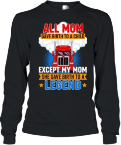 Truck all mom gave birth to a child except my mon she gave birth to a legend  Long Sleeved T-shirt