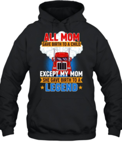 Truck all mom gave birth to a child except my mon she gave birth to a legend  Unisex Hoodie