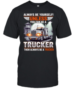 Truck always be yourself unless you can be a trucker then always be a trucker  Classic Men's T-shirt